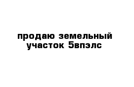 продаю земельный участок 5впэлс